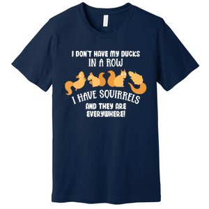 Dont Have Ducks In A Row I Have Squirrels Everywhere Funny Premium T-Shirt