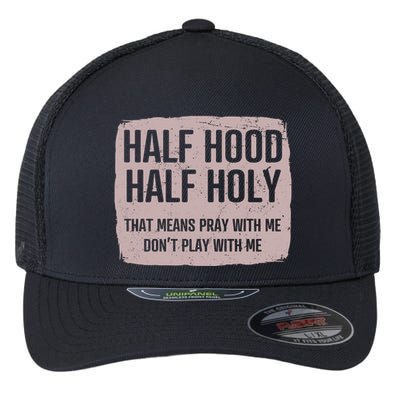 Distressed Half Hood Half Holy That Mean Pray With DonT Play With Me Flexfit Unipanel Trucker Cap