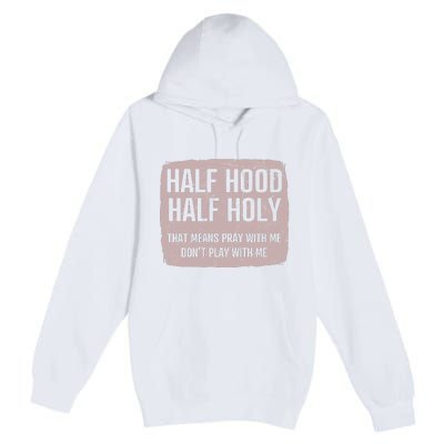 Distressed Half Hood Half Holy That Mean Pray With DonT Play With Me Premium Pullover Hoodie