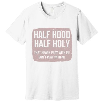 Distressed Half Hood Half Holy That Mean Pray With DonT Play With Me Premium T-Shirt