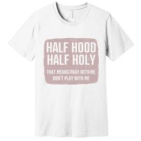 Distressed Half Hood Half Holy That Mean Pray With DonT Play With Me Premium T-Shirt