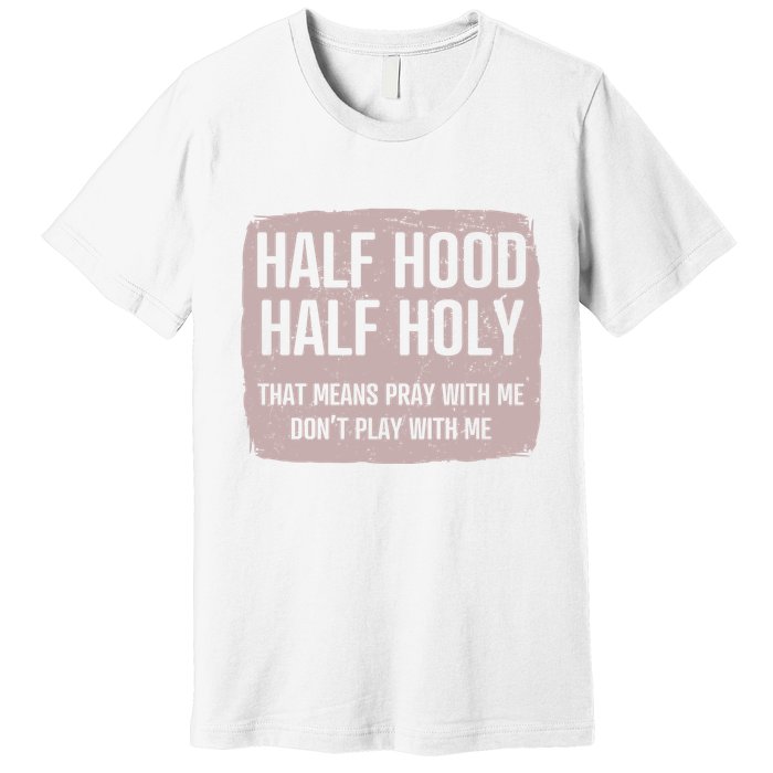 Distressed Half Hood Half Holy That Mean Pray With DonT Play With Me Premium T-Shirt