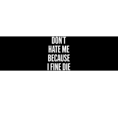 Dont Hate Me Because I Fine Die Bumper Sticker