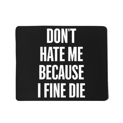 Dont Hate Me Because I Fine Die Mousepad