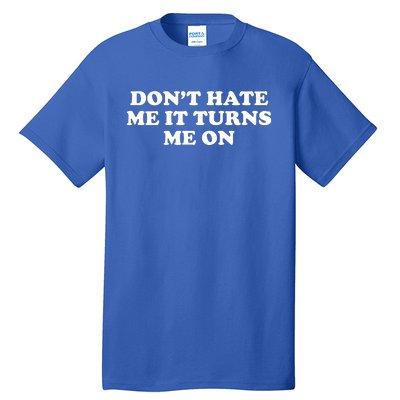 Dont Hate Me It Turns Me On Tall T-Shirt