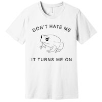 Don’T Hate Me It Turns Me On Funny Frog Meme Premium T-Shirt