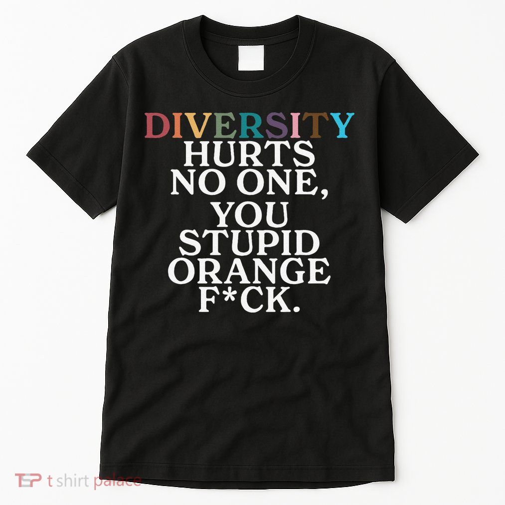 Diversity Hurts No One You Stupid Orange Fuck Gift Tall T-Shirt