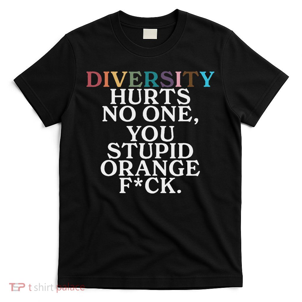 Diversity Hurts No One You Stupid Orange Fuck T-Shirt