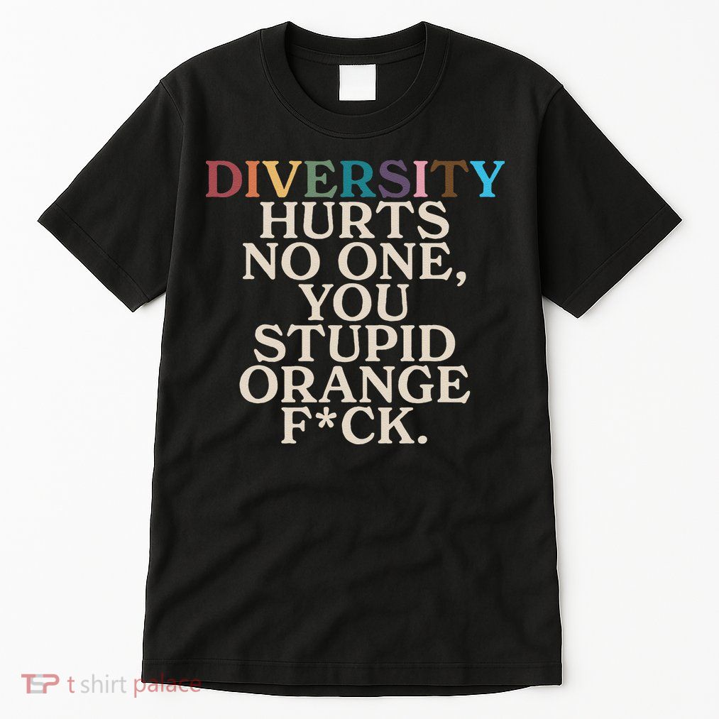 Diversity Hurts No One You Stupid Orange Fck Funny Slogan Tall T-Shirt