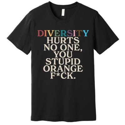 Diversity Hurts No One You Stupid Orange Fck Funny Slogan Premium T-Shirt