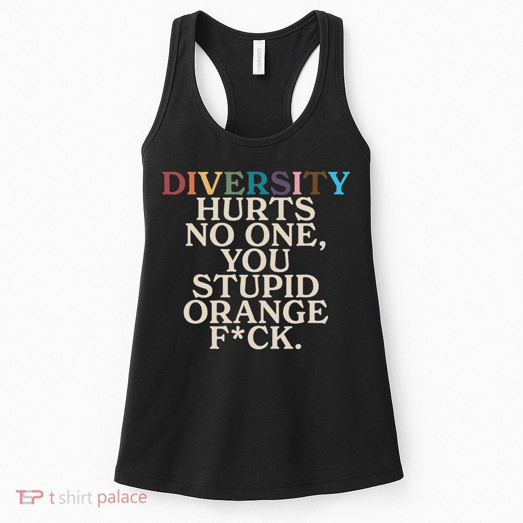 Diversity Hurts No One You Stupid Orange Fck Funny Slogan Womens Tank Top