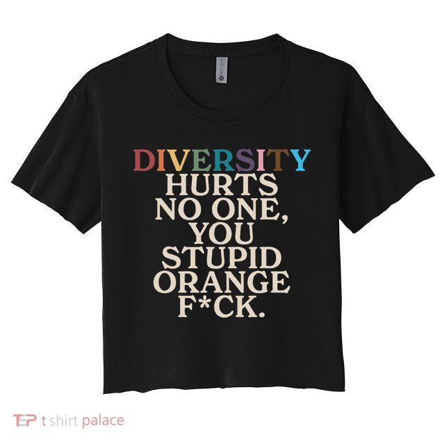 Diversity Hurts No One You Stupid Orange Fck Funny Slogan Crop Top