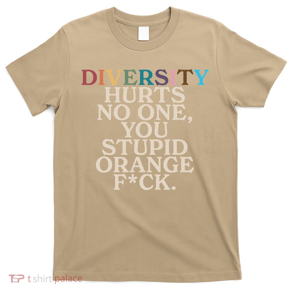 Diversity Hurts No One You Stupid Orange Fck Funny Slogan T-Shirt