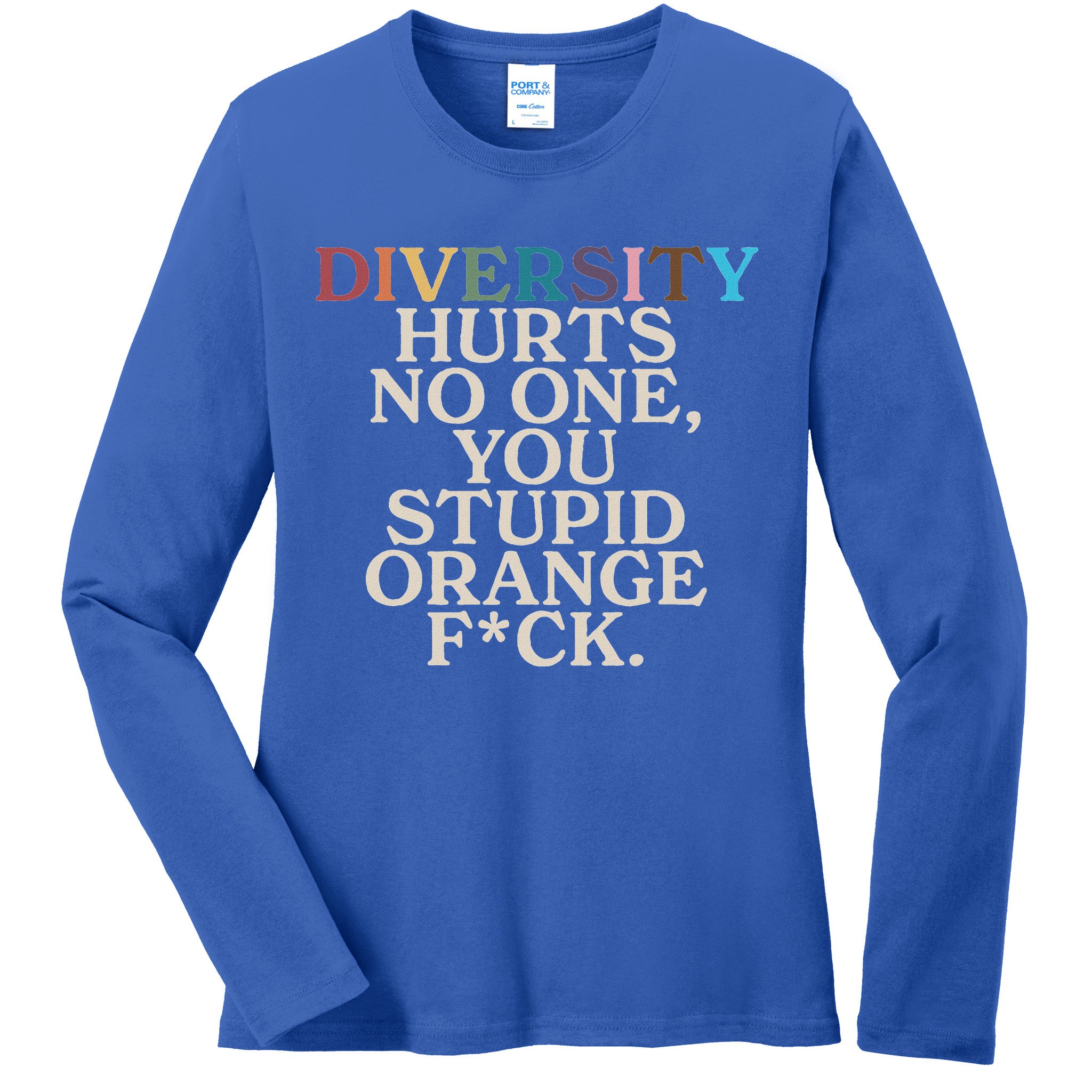 Diversity Hurts No One You Stupid Orange Fck Ladies Long Sleeve Shirt