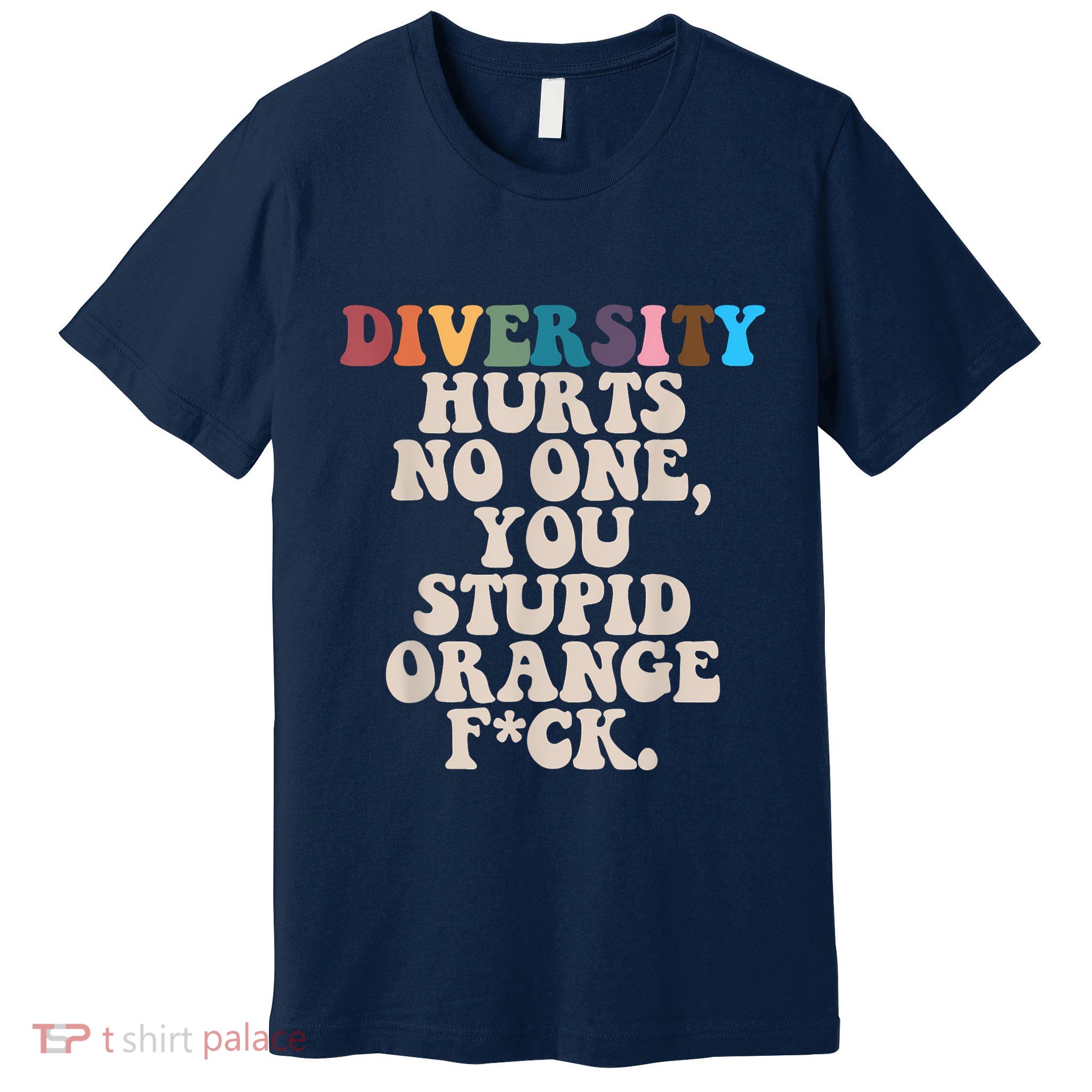 Diversity Hurts No One You Stupid Orange Fuck Premium T-Shirt