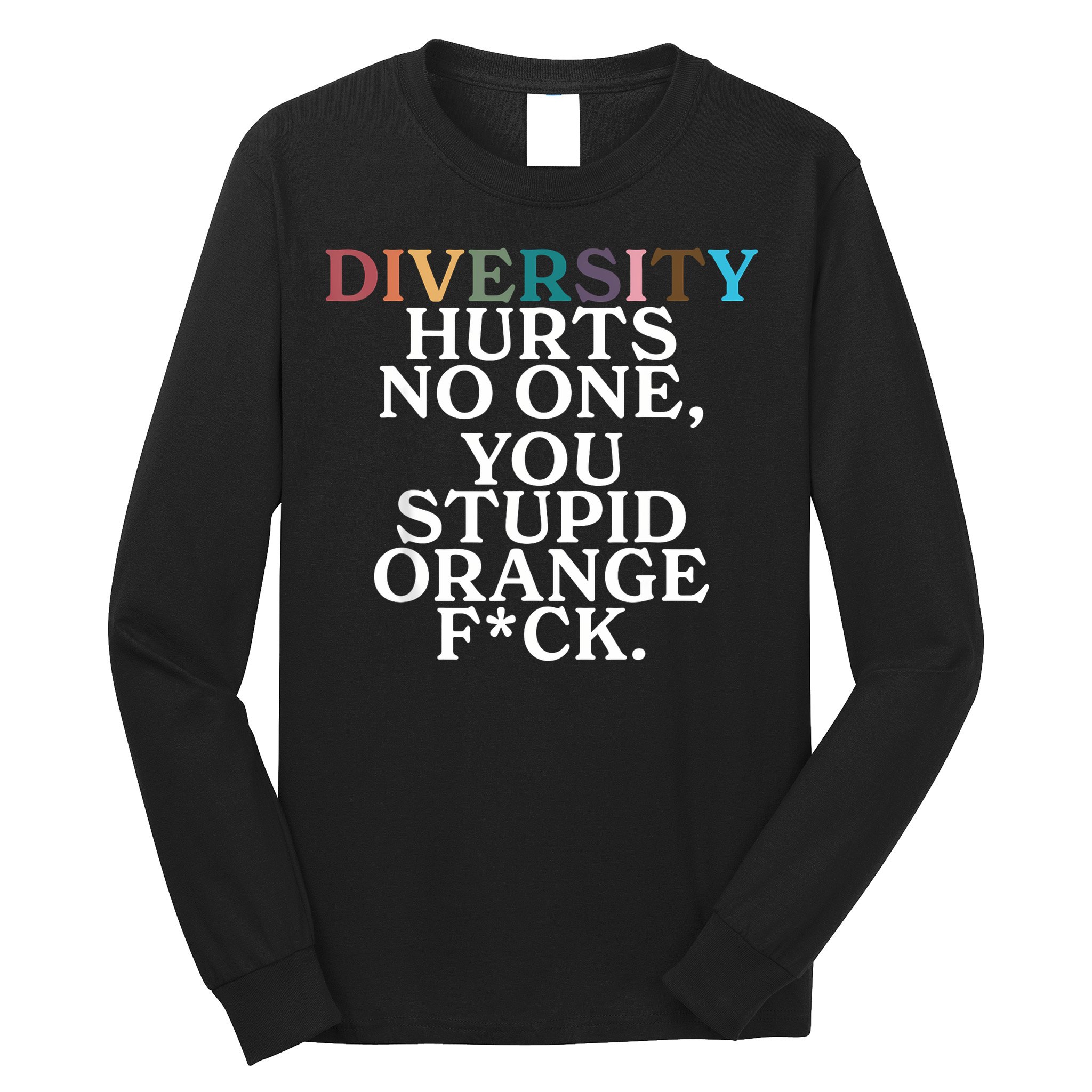 Diversity Hurts No One You Stupid Orange Fuck Long Sleeve Shirt