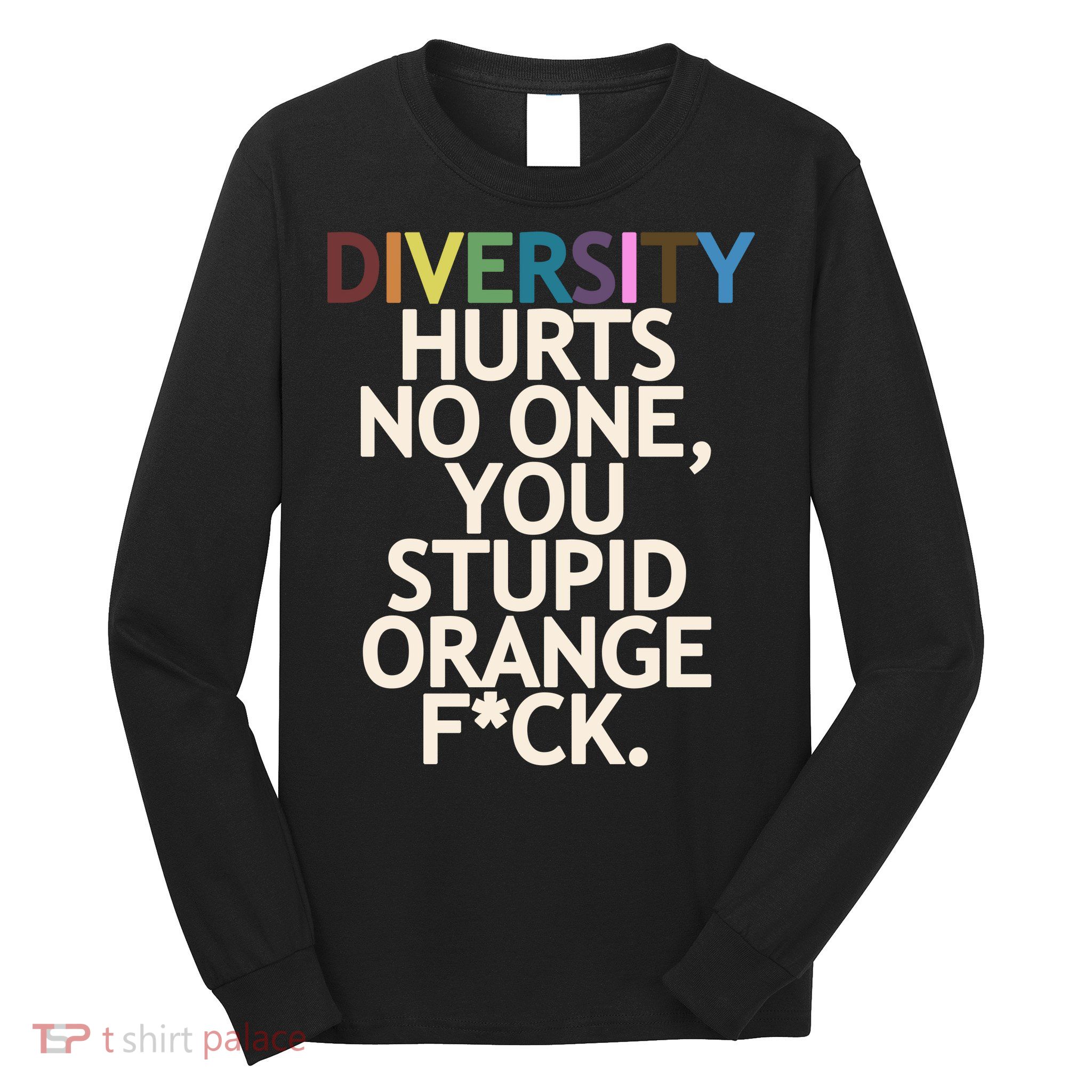 Diversity Hurts No One You Stupid Orange Fck Funny Slogan Long Sleeve Shirt