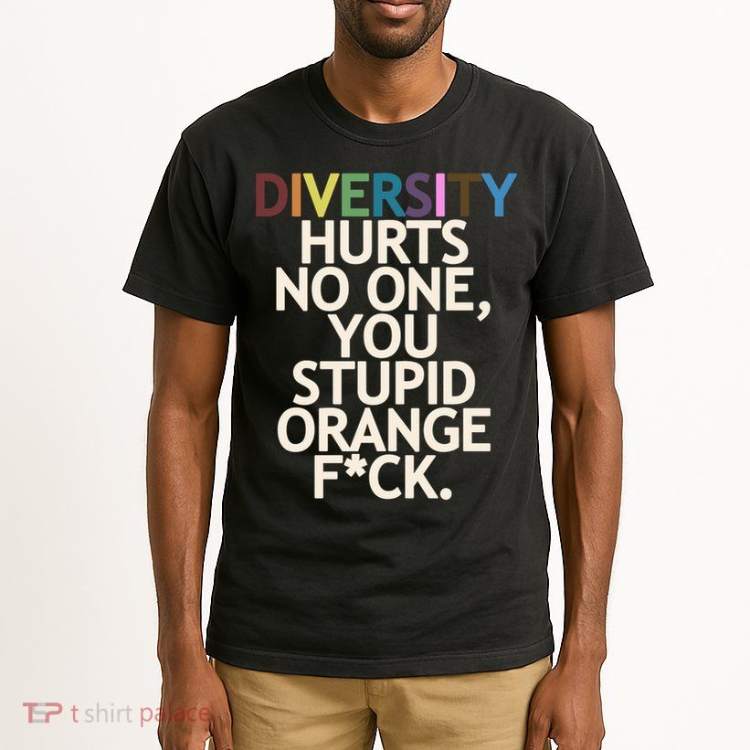 Diversity Hurts No One You Stupid Orange Fck Funny Slogan Tall T-Shirt