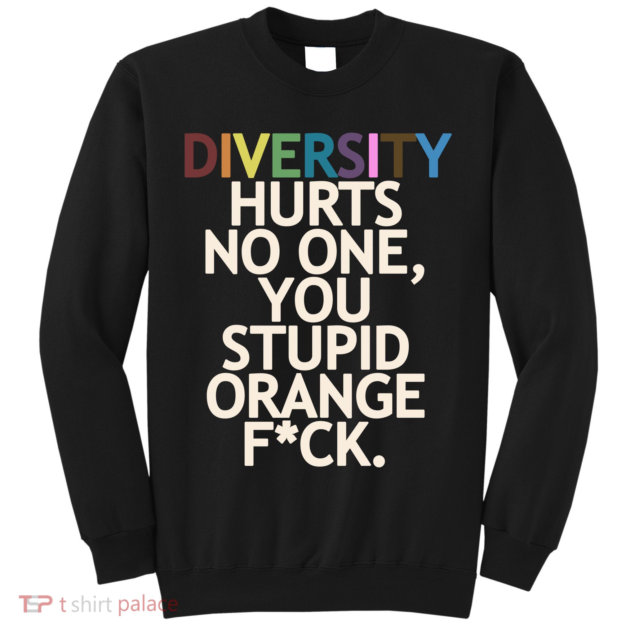 Diversity Hurts No One You Stupid Orange Fck Funny Slogan Tall Sweatshirt