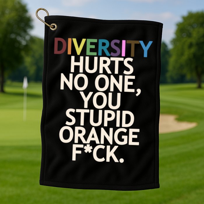 Diversity Hurts No One You Stupid Orange Fck Funny Slogan Golf Towel