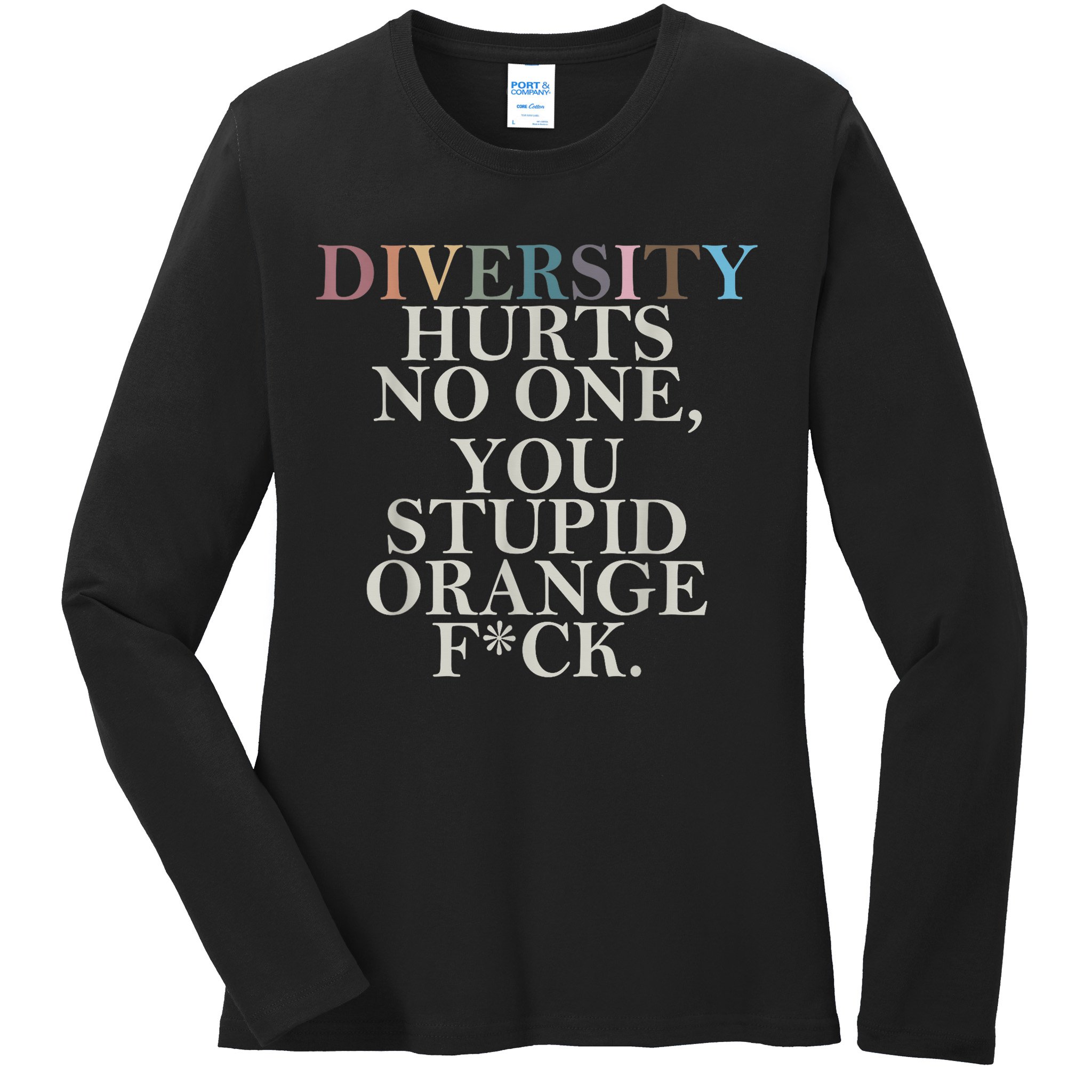 Diversity Hurts No One You Stupid Orange Fck Ladies Long Sleeve Shirt