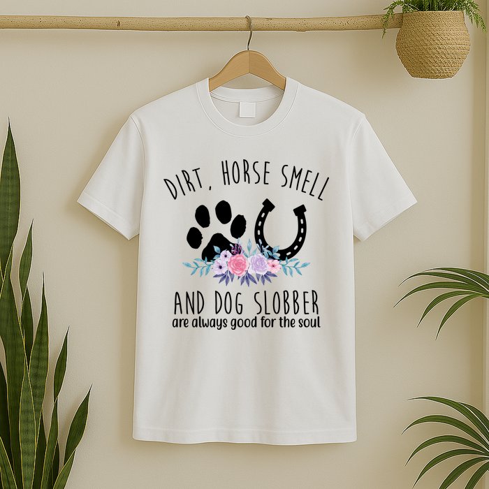 Dirt Horse Smell And Dog Slobber Are Always Good For The Soul T-Shirt