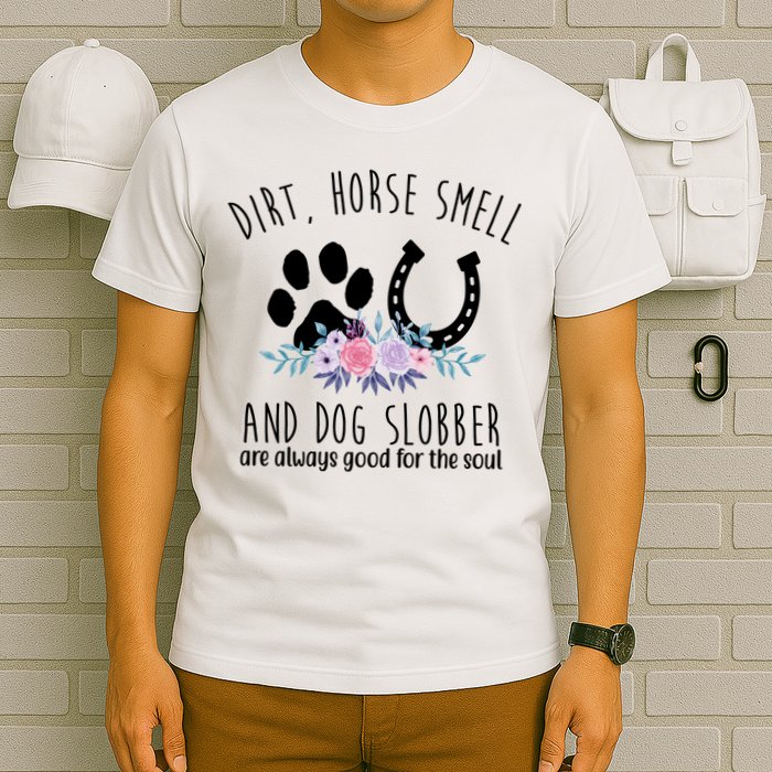 Dirt Horse Smell And Dog Slobber Are Always Good For The Soul T-Shirt