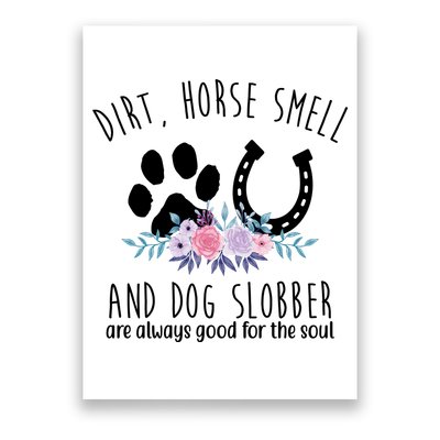 Dirt Horse Smell And Dog Slobber Are Always Good For The Soul Poster