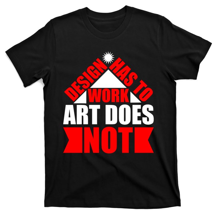 Design Has To Work Art Does Not T-Shirt