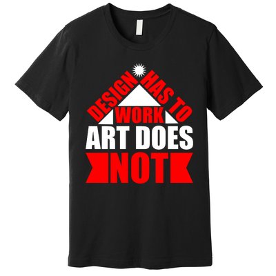 Design Has To Work Art Does Not Premium T-Shirt