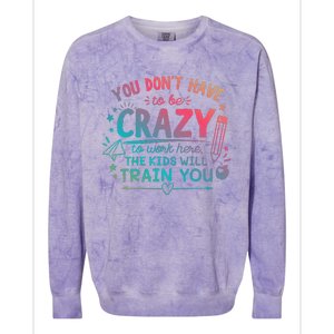 Dont Have To Be Crazy To Work Here The Will Train You Colorblast Crewneck Sweatshirt