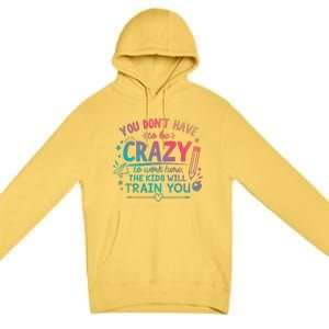 Dont Have To Be Crazy To Work Here The Will Train You Premium Pullover Hoodie