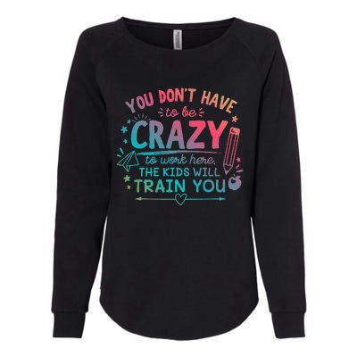 Dont Have To Be Crazy To Work Here The Will Train You Womens California Wash Sweatshirt