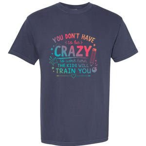 Dont Have To Be Crazy To Work Here The Will Train You Garment-Dyed Heavyweight T-Shirt