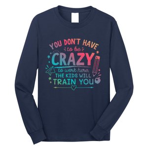 Dont Have To Be Crazy To Work Here The Will Train You Long Sleeve Shirt