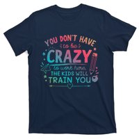 Dont Have To Be Crazy To Work Here The Will Train You T-Shirt