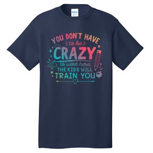 Dont Have To Be Crazy To Work Here The Will Train You Tall T-Shirt