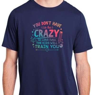 Dont Have To Be Crazy To Work Here The Will Train You Adult ChromaSoft Performance T-Shirt