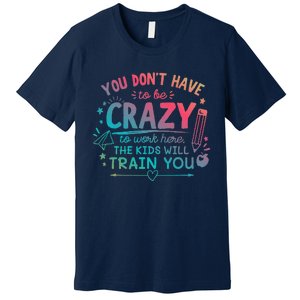 Dont Have To Be Crazy To Work Here The Will Train You Premium T-Shirt