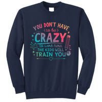 Dont Have To Be Crazy To Work Here The Will Train You Tall Sweatshirt