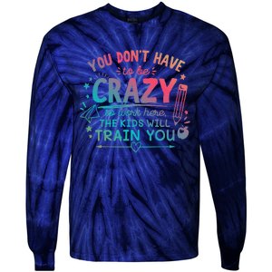 Dont Have To Be Crazy To Work Here The Will Train You Tie-Dye Long Sleeve Shirt