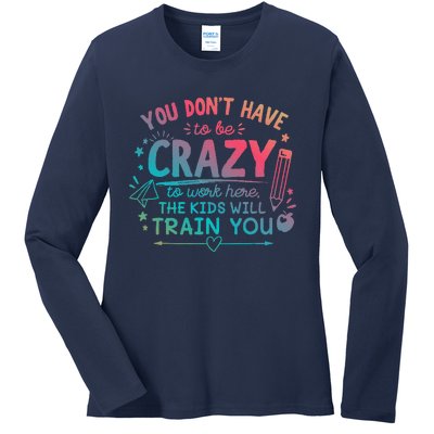 Dont Have To Be Crazy To Work Here The Will Train You Ladies Long Sleeve Shirt