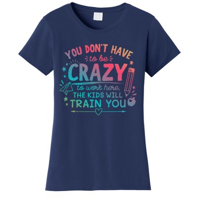 Dont Have To Be Crazy To Work Here The Will Train You Women's T-Shirt