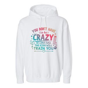 Dont Have To Be Crazy To Work Here The Will Train You Garment-Dyed Fleece Hoodie