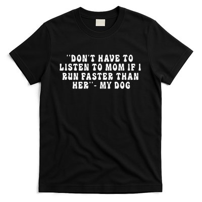 Dont Have To Listen To Mom If I Run Faster Than Her My Dog T-Shirt