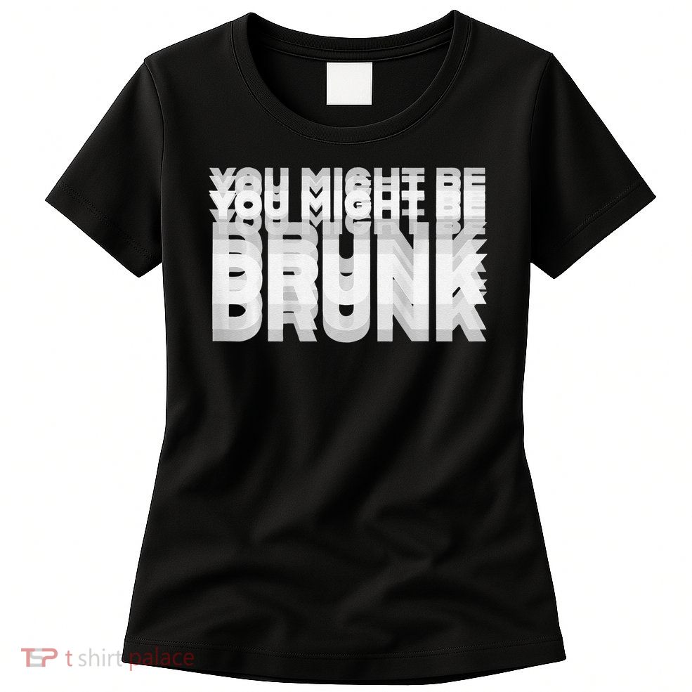 Drinking Humor You Might Be Drunk Women's T-Shirt