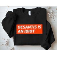Desantis Is An Idiot Desantis Is A Moron Florida Sweatshirt