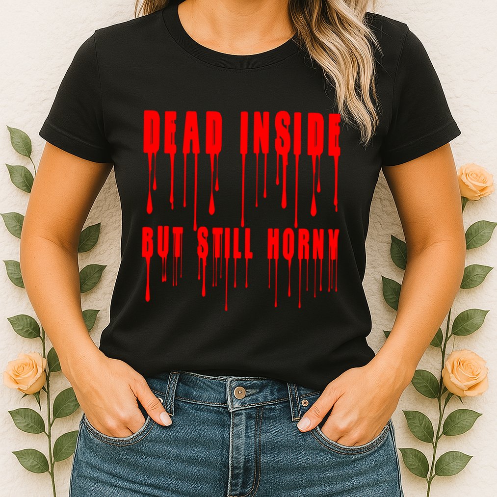 Dead Inside But Still Horny Funny Bloody Womens T-Shirt