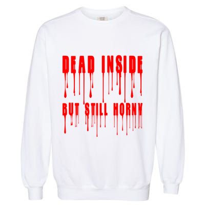 Dead Inside But Still Horny Funny Bloody Garment-Dyed Sweatshirt