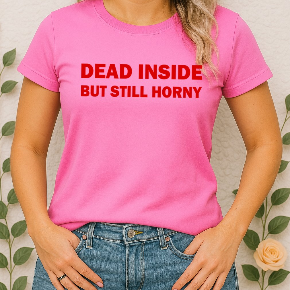 Dead Inside But Still Horny Classic Womens T-Shirt